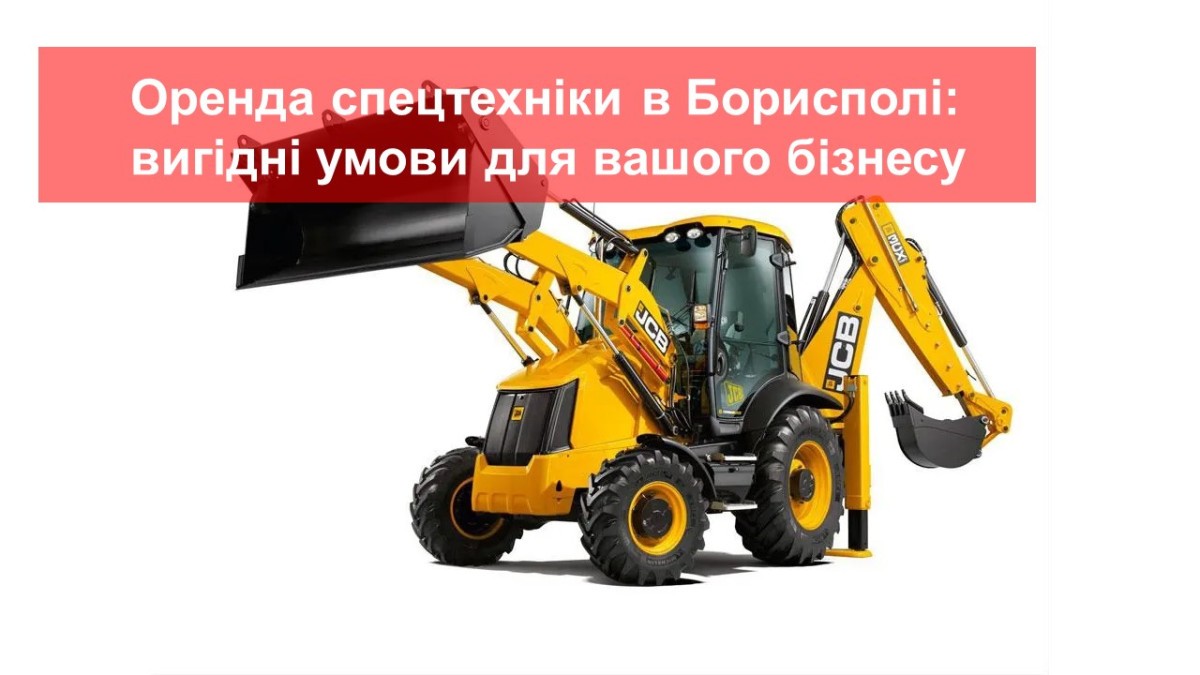 Оренда спецтехніки в Борисполі: вигідні можливості для вашого бізнесу