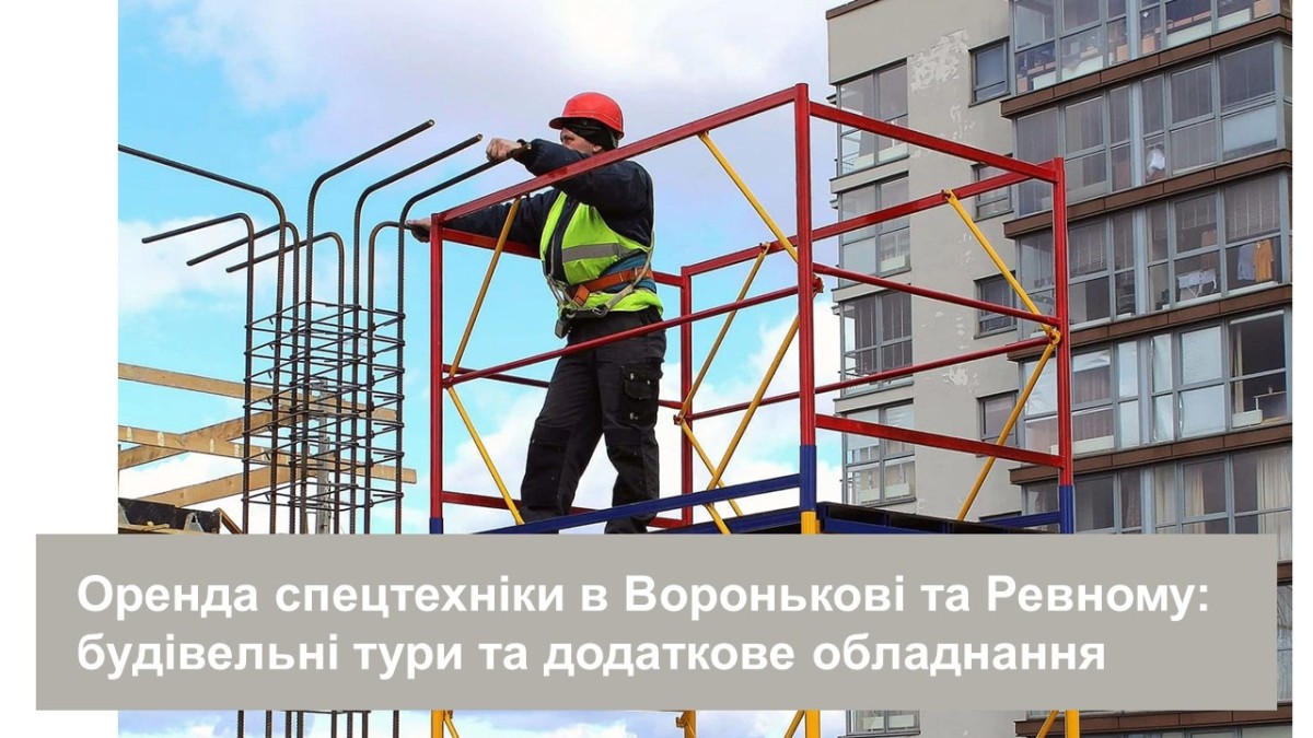 Оренда спецтехніки в Воронькові та Ревному: будівельні тури та додаткове обладнання